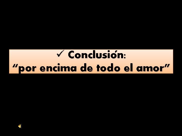 ü Conclusion: “por encima de todo el amor” 