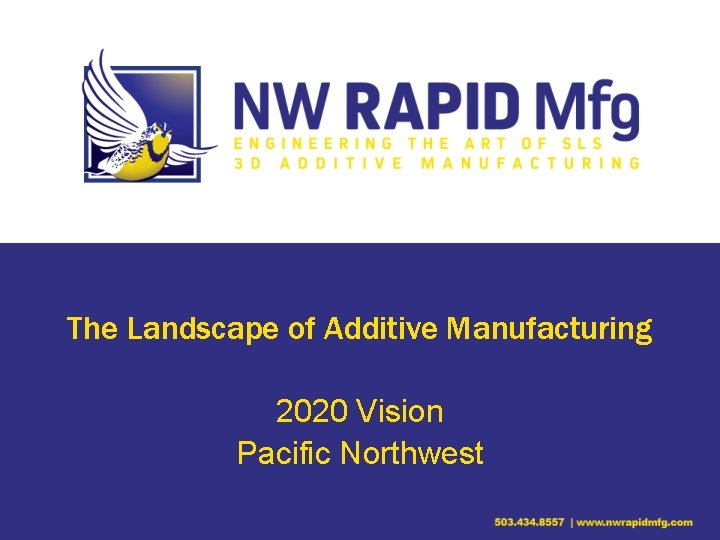 The Landscape of Additive Manufacturing 2020 Vision Pacific Northwest 