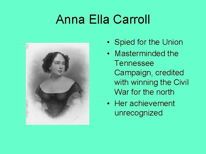Anna Ella Carroll • Spied for the Union • Masterminded the Tennessee Campaign, credited