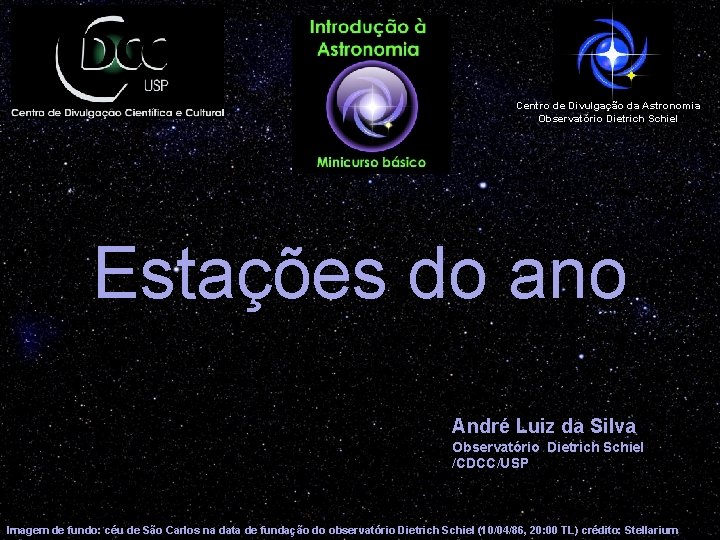 Centro de Divulgação da Astronomia Observatório Dietrich Schiel Estações do ano André Luiz da