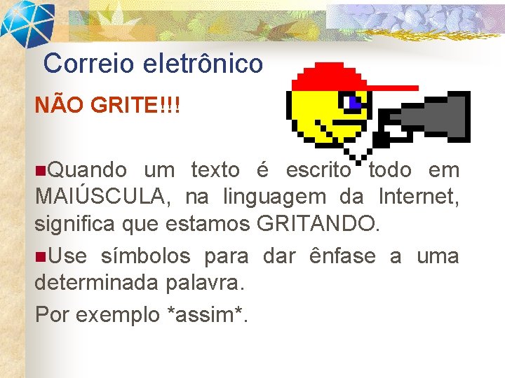 Correio eletrônico NÃO GRITE!!! n. Quando um texto é escrito todo em MAIÚSCULA, na