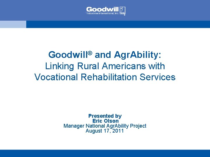 Goodwill® and Agr. Ability: Linking Rural Americans with Vocational Rehabilitation Services Presented by Eric