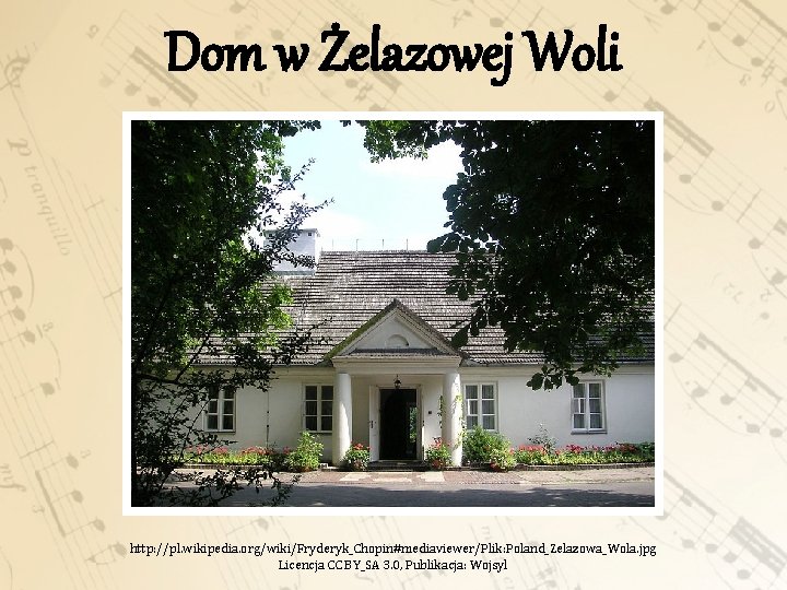 Dom w Żelazowej Woli http: //pl. wikipedia. org/wiki/Fryderyk_Chopin#mediaviewer/Plik: Poland_Zelazowa_Wola. jpg Licencja CC BY_SA 3.