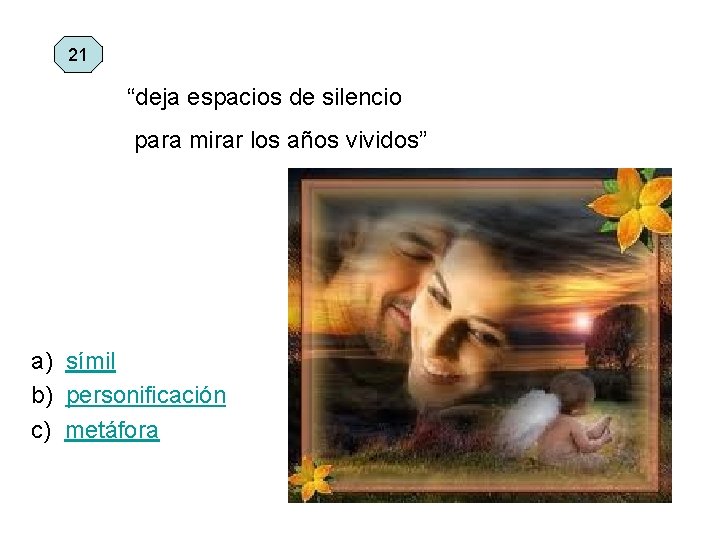 21 “deja espacios de silencio para mirar los años vividos” a) símil b) personificación