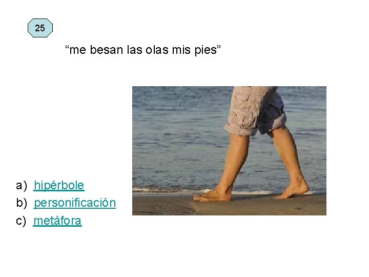 25 “me besan las olas mis pies” a) hipérbole b) personificación c) metáfora 