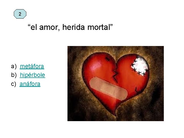 2 “el amor, herida mortal” a) metáfora b) hipérbole c) anáfora 