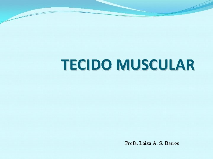 TECIDO MUSCULAR Profa. Láiza A. S. Barros 