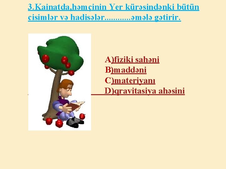 3. Kainatda, həmçinin Yer kürəsindənki bütün cisimlər və hadisələr. . . əmələ gətirir. A)fiziki