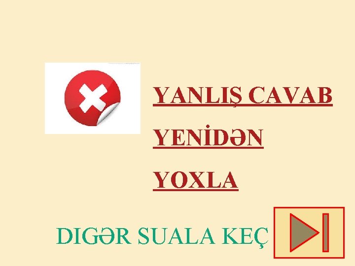 YANLIŞ CAVAB YENİDƏN YOXLA DIGƏR SUALA KEÇ 