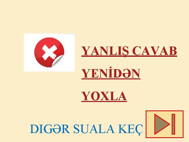 YANLIŞ CAVAB YENİDƏN YOXLA DIGƏR SUALA KEÇ 