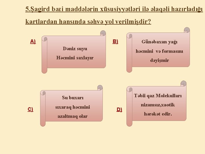 5. Şagird bəzi maddələrin xüsusiyyətləri ilə əlaqəli hazırladığı kartlardan hansında səhvə yol verilmişdir? A)