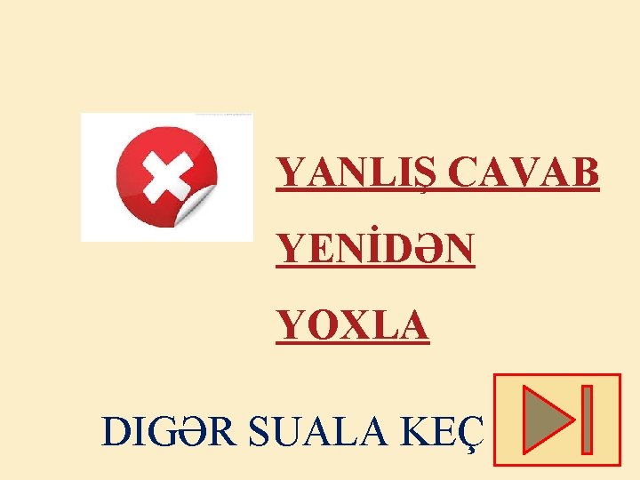 YANLIŞ CAVAB YENİDƏN YOXLA DIGƏR SUALA KEÇ 