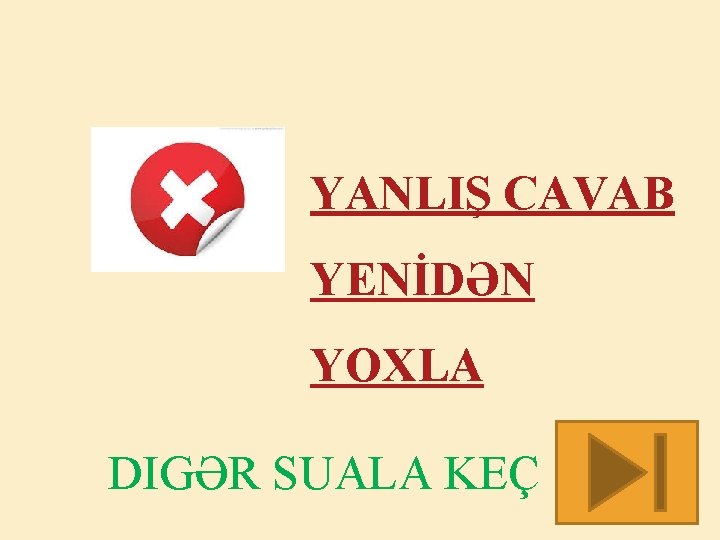 YANLIŞ CAVAB YENİDƏN YOXLA DIGƏR SUALA KEÇ 