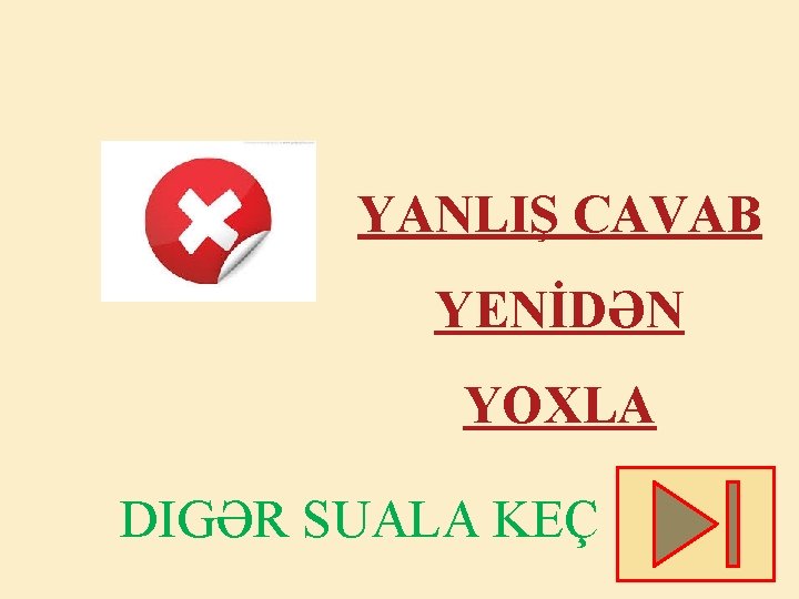 YANLIŞ CAVAB YENİDƏN YOXLA DIGƏR SUALA KEÇ 