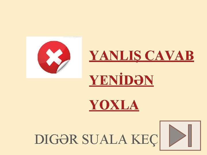 YANLIŞ CAVAB YENİDƏN YOXLA DIGƏR SUALA KEÇ 