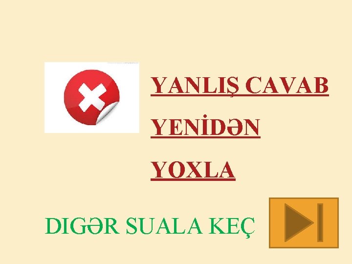 YANLIŞ CAVAB YENİDƏN YOXLA DIGƏR SUALA KEÇ 