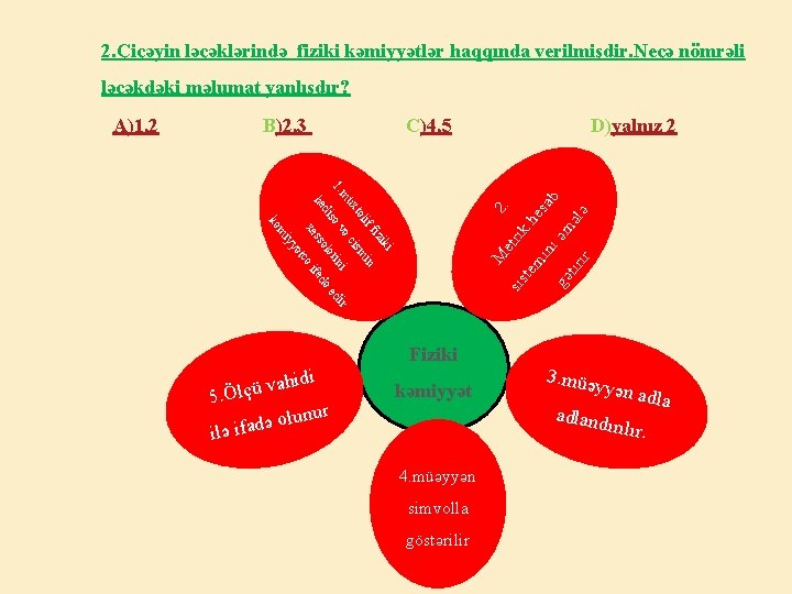 2. Çiçəyin ləçəklərində fiziki kəmiyyətlər haqqında verilmişdir. Neçə nömrəli ləçəkdəki məlumat yanlışdır? C)4, 5