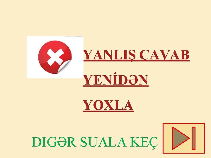 YANLIŞ CAVAB YENİDƏN YOXLA DIGƏR SUALA KEÇ 