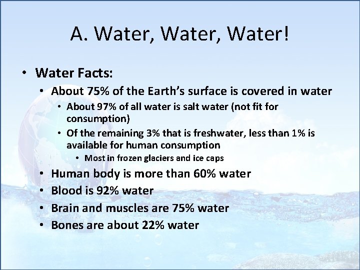 A. Water, Water! • Water Facts: • About 75% of the Earth’s surface is