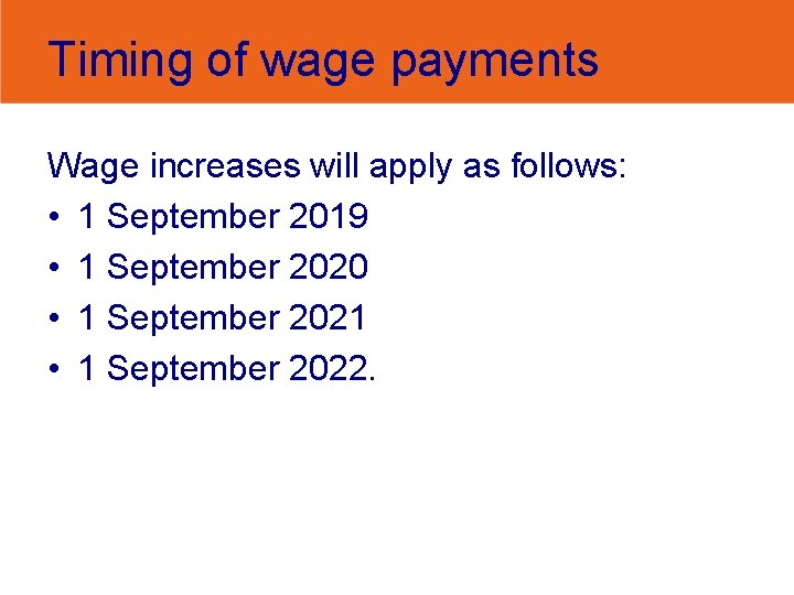 Timing of wage payments Wage increases will apply as follows: • 1 September 2019