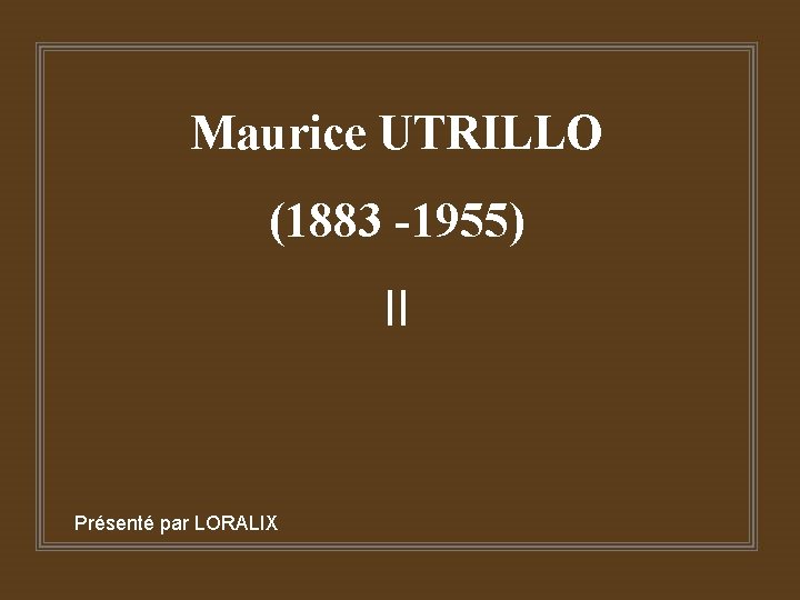 Maurice UTRILLO (1883 -1955) II Présenté par LORALIX 