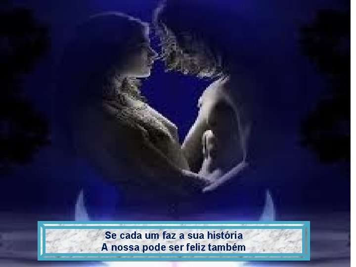 Se cada um faz a sua história A nossa pode ser feliz também 