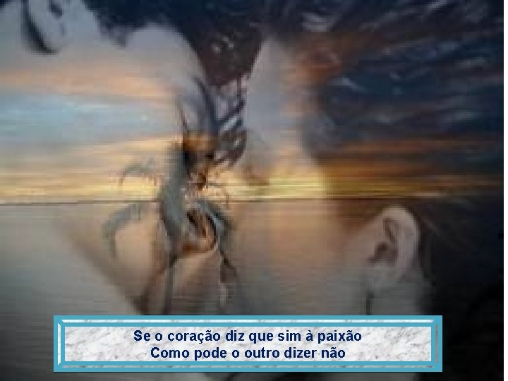Se o coração diz que sim à paixão Como pode o outro dizer não