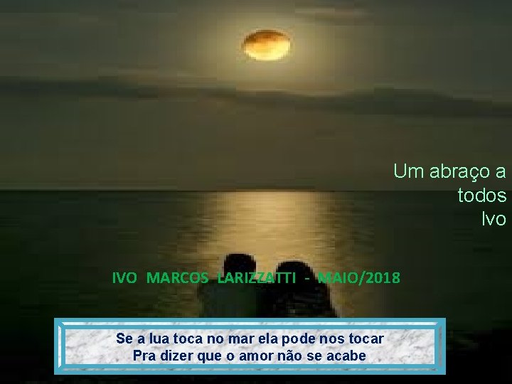 Um abraço a todos Ivo IVO MARCOS LARIZZATTI - MAIO/2018 Se a lua toca