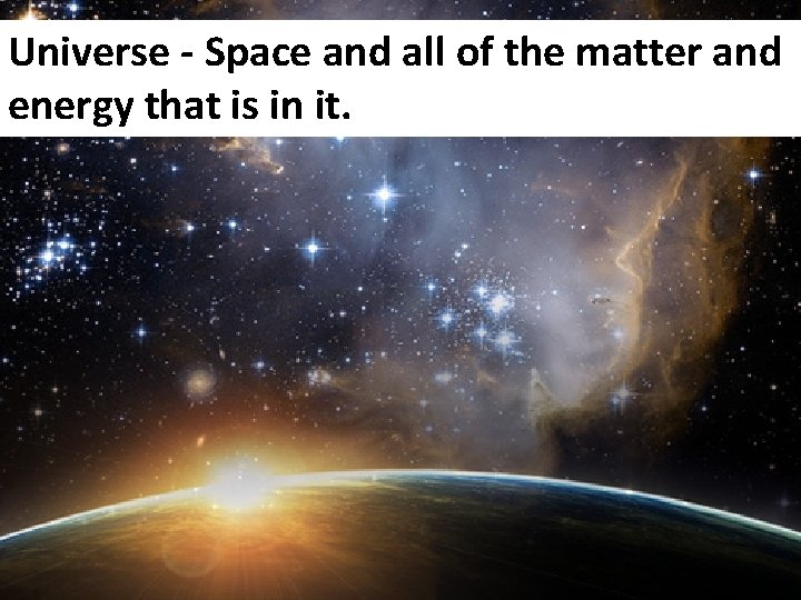 Universe - Space and all of the matter and energy that is in it.