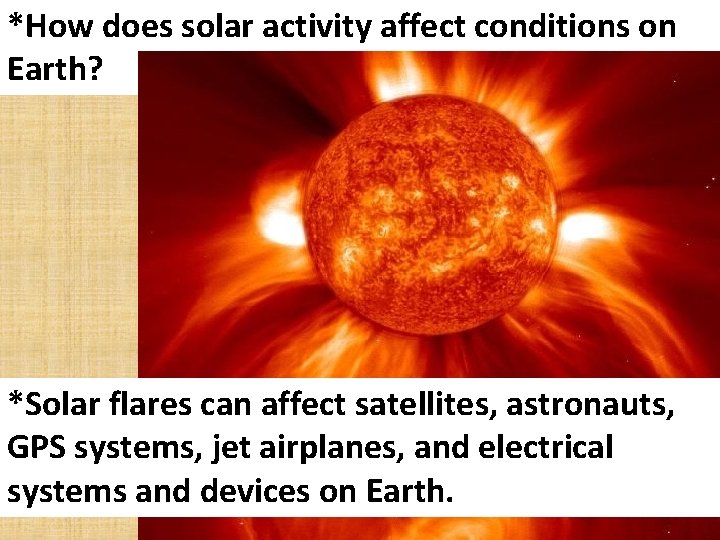 *How does solar activity affect conditions on Earth? *Solar flares can affect satellites, astronauts,