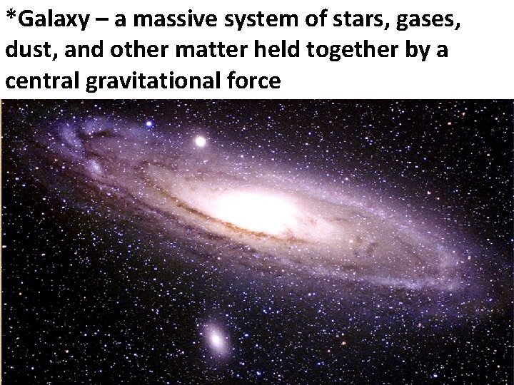 *Galaxy – a massive system of stars, gases, dust, and other matter held together