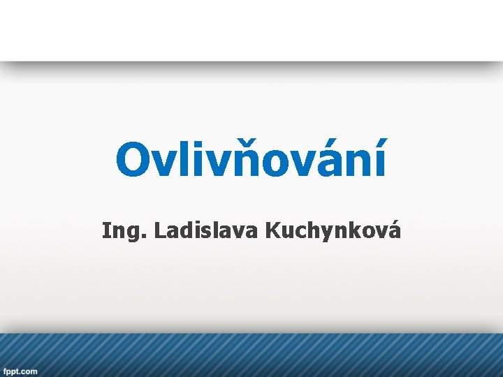 Ovlivňování Ing. Ladislava Kuchynková 