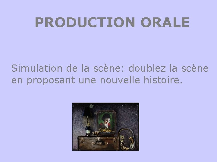 PRODUCTION ORALE Simulation de la scène: doublez la scène en proposant une nouvelle histoire.