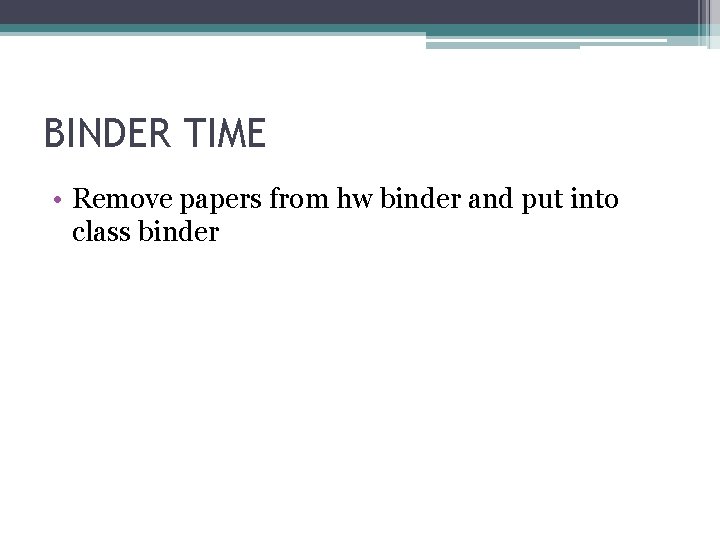 BINDER TIME • Remove papers from hw binder and put into class binder 