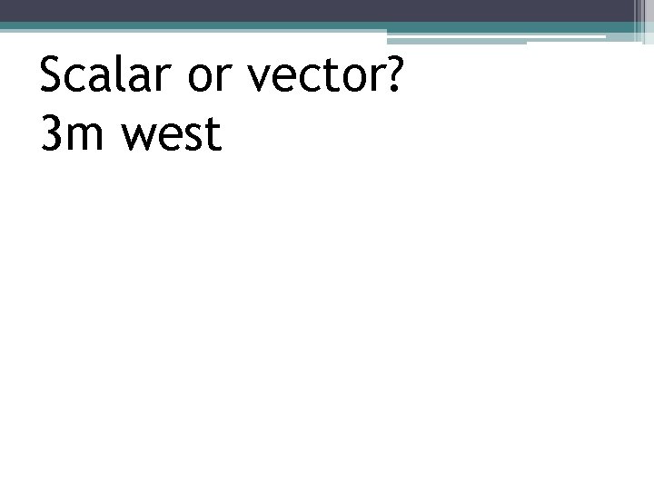 Scalar or vector? 3 m west 