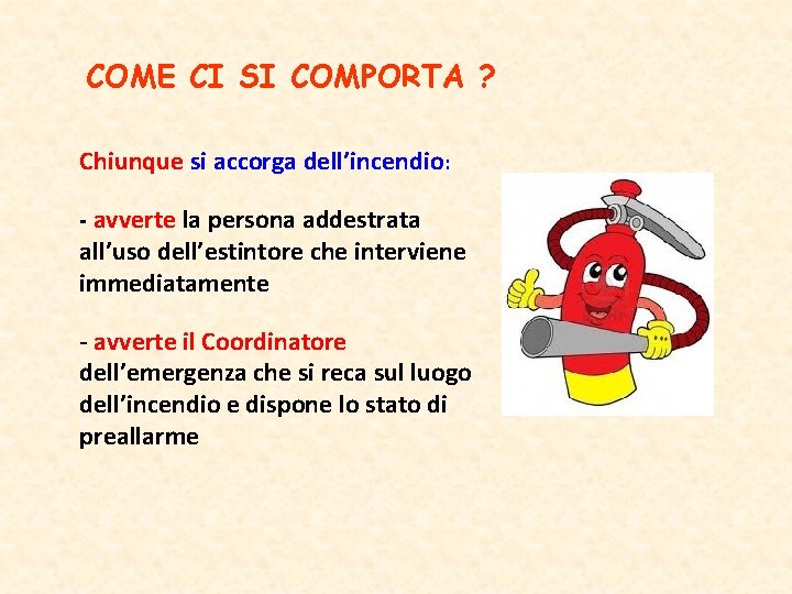 COME CI SI COMPORTA ? Chiunque si accorga dell’incendio: - avverte la persona addestrata