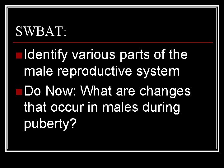 SWBAT: n Identify various parts of the male reproductive system n Do Now: What