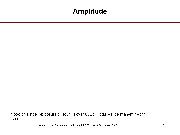 Amplitude Note: prolonged exposure to sounds over 85 Db produces permanent hearing loss Sensation