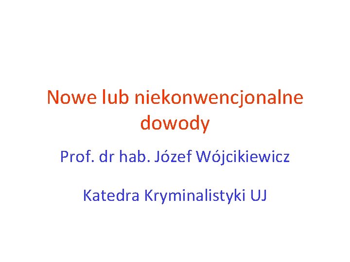 Nowe lub niekonwencjonalne dowody Prof. dr hab. Józef Wójcikiewicz Katedra Kryminalistyki UJ 