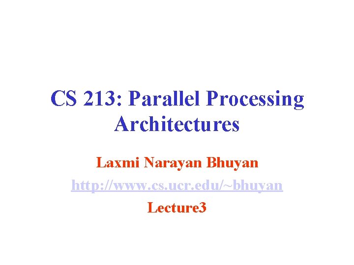 CS 213: Parallel Processing Architectures Laxmi Narayan Bhuyan http: //www. cs. ucr. edu/~bhuyan Lecture