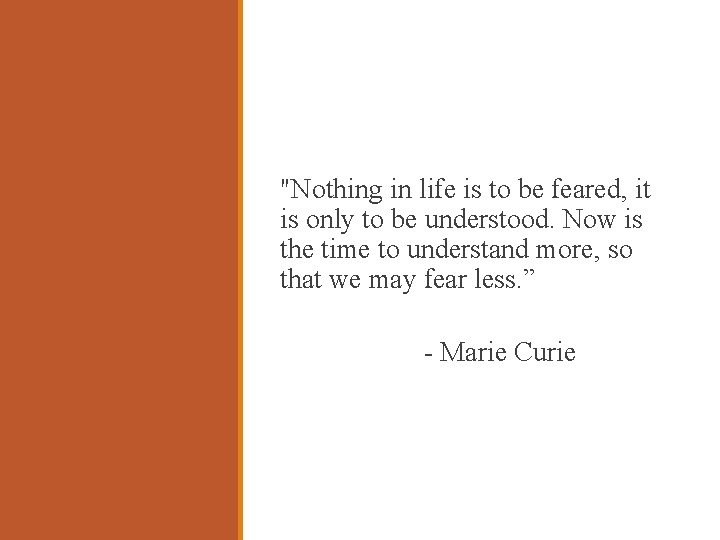 "Nothing in life is to be feared, it is only to be understood. Now