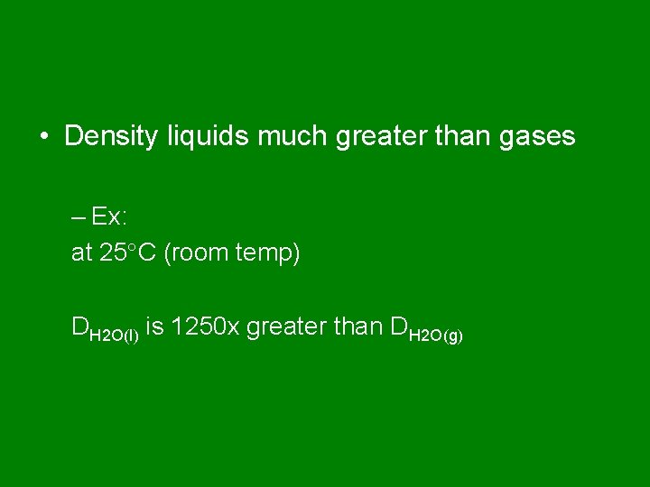  • Density liquids much greater than gases – Ex: at 25 C (room