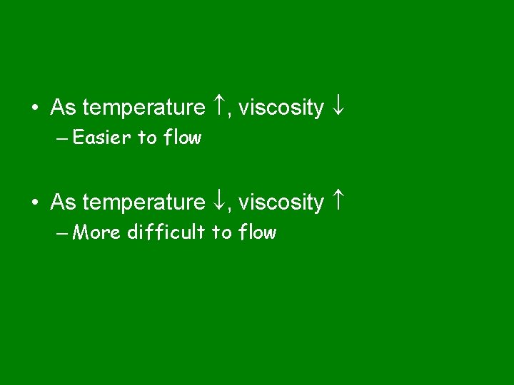  • As temperature , viscosity – Easier to flow • As temperature ,