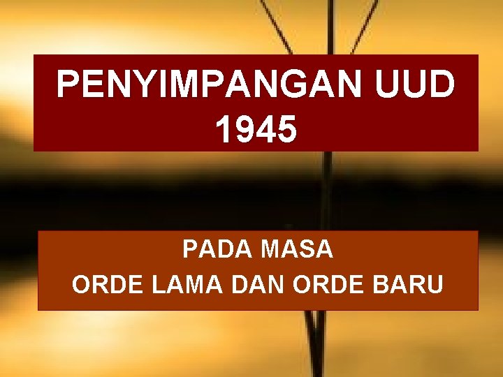 PENYIMPANGAN UUD 1945 PADA MASA ORDE LAMA DAN ORDE BARU 
