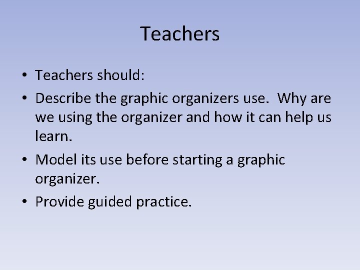 Teachers • Teachers should: • Describe the graphic organizers use. Why are we using