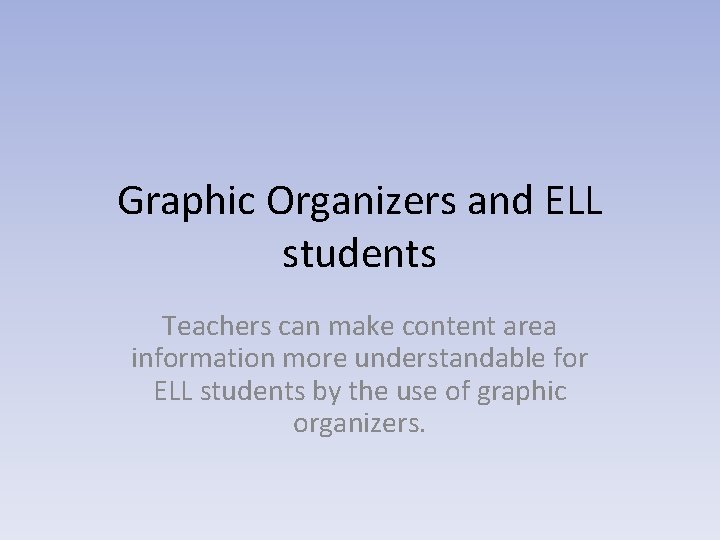 Graphic Organizers and ELL students Teachers can make content area information more understandable for