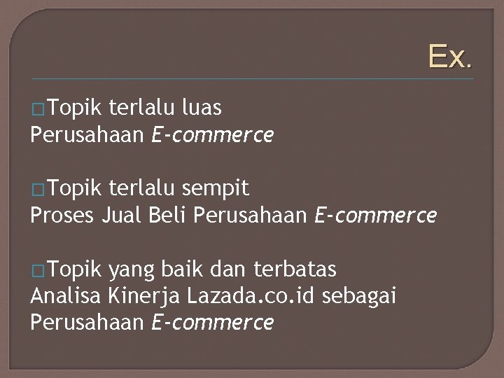 Ex. �Topik terlalu luas Perusahaan E-commerce �Topik terlalu sempit Proses Jual Beli Perusahaan E-commerce