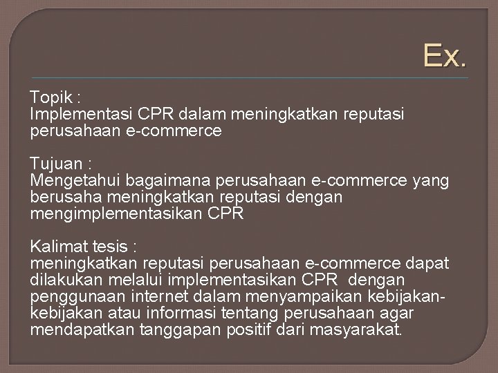 Ex. Topik : Implementasi CPR dalam meningkatkan reputasi perusahaan e-commerce Tujuan : Mengetahui bagaimana