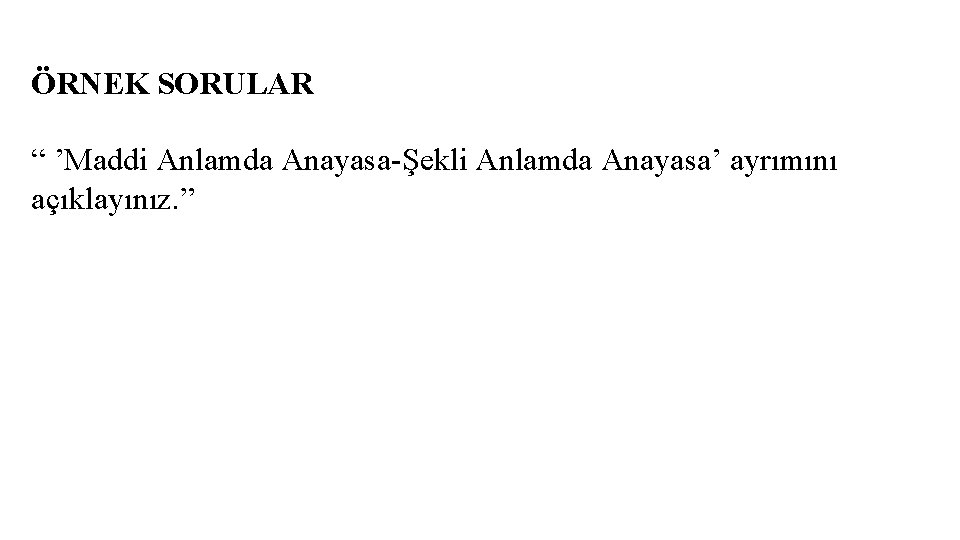 ÖRNEK SORULAR “ ’Maddi Anlamda Anayasa-Şekli Anlamda Anayasa’ ayrımını açıklayınız. ” 