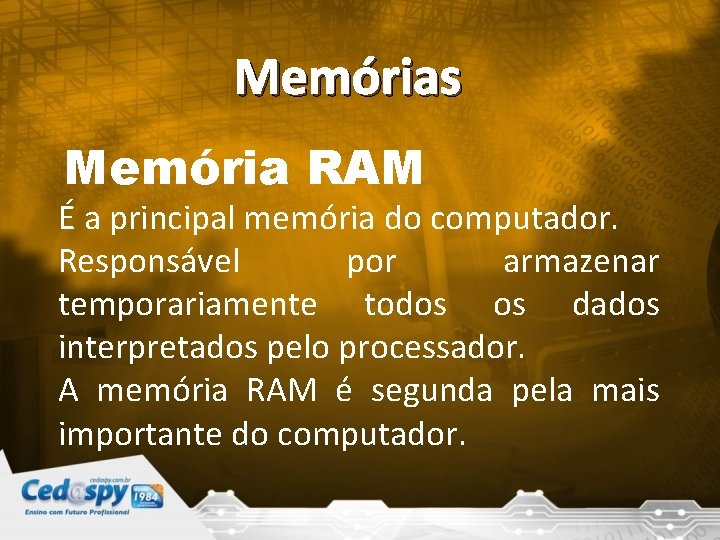 Memórias Memória RAM É a principal memória do computador. Responsável por armazenar temporariamente todos